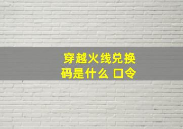 穿越火线兑换码是什么 口令